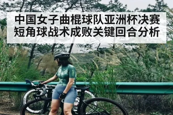中国女子曲棍球队亚洲杯决赛短角球战术成败关键回合分析