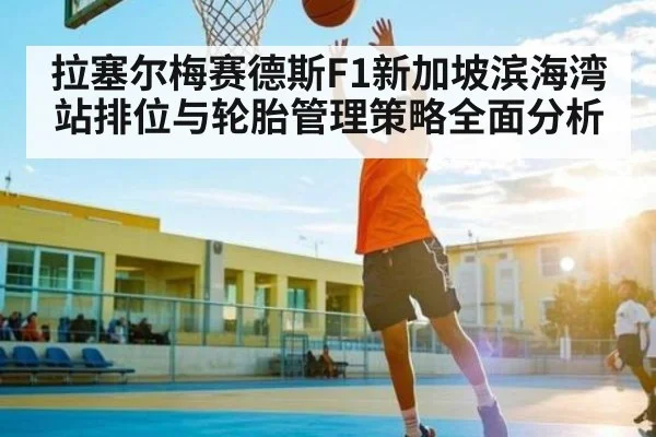 拉塞尔梅赛德斯F1新加坡滨海湾站排位与轮胎管理策略全面分析